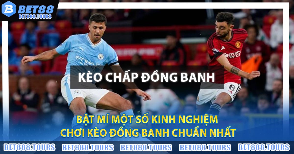 Bật mí một số kinh nghiệm chơi kèo đồng banh chuẩn nhất
