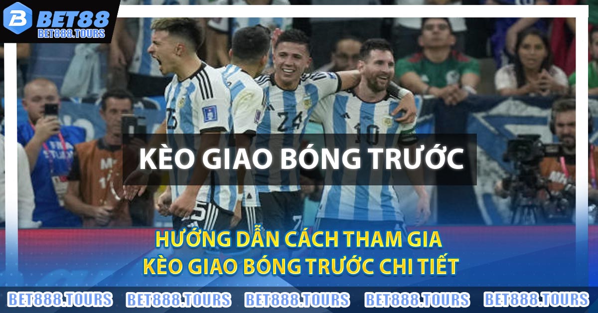 Hướng dẫn cách tham gia Kèo Giao Bóng Trước chi tiết