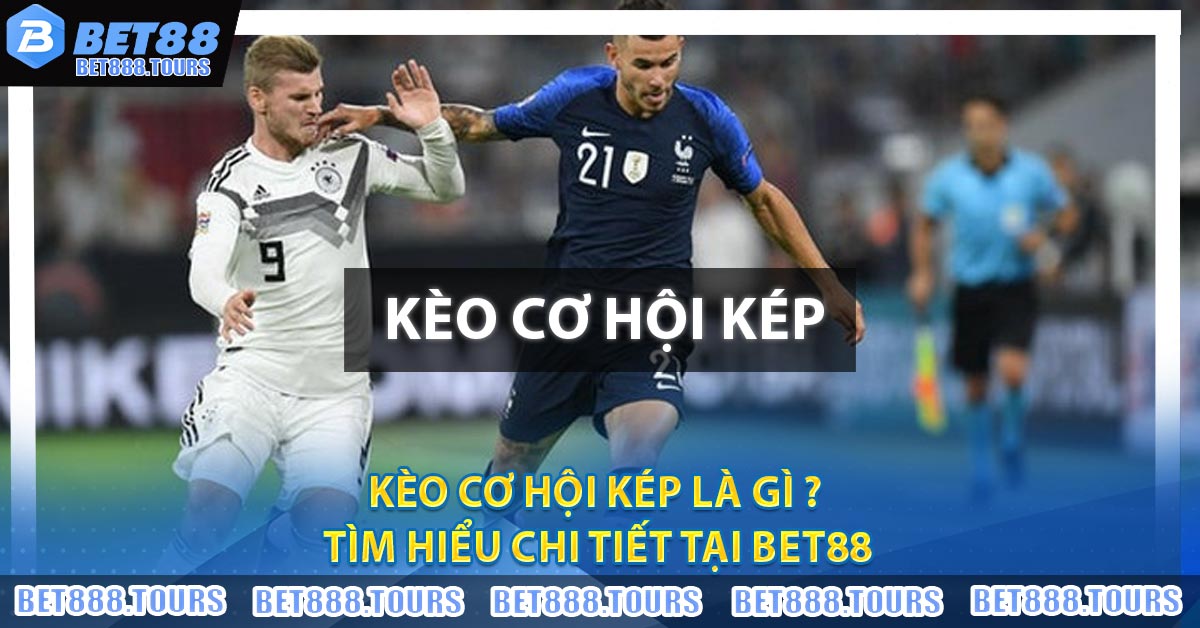 Kèo Cơ Hội Kép Là Gì ? Tìm Hiểu Chi Tiết Tại BET88