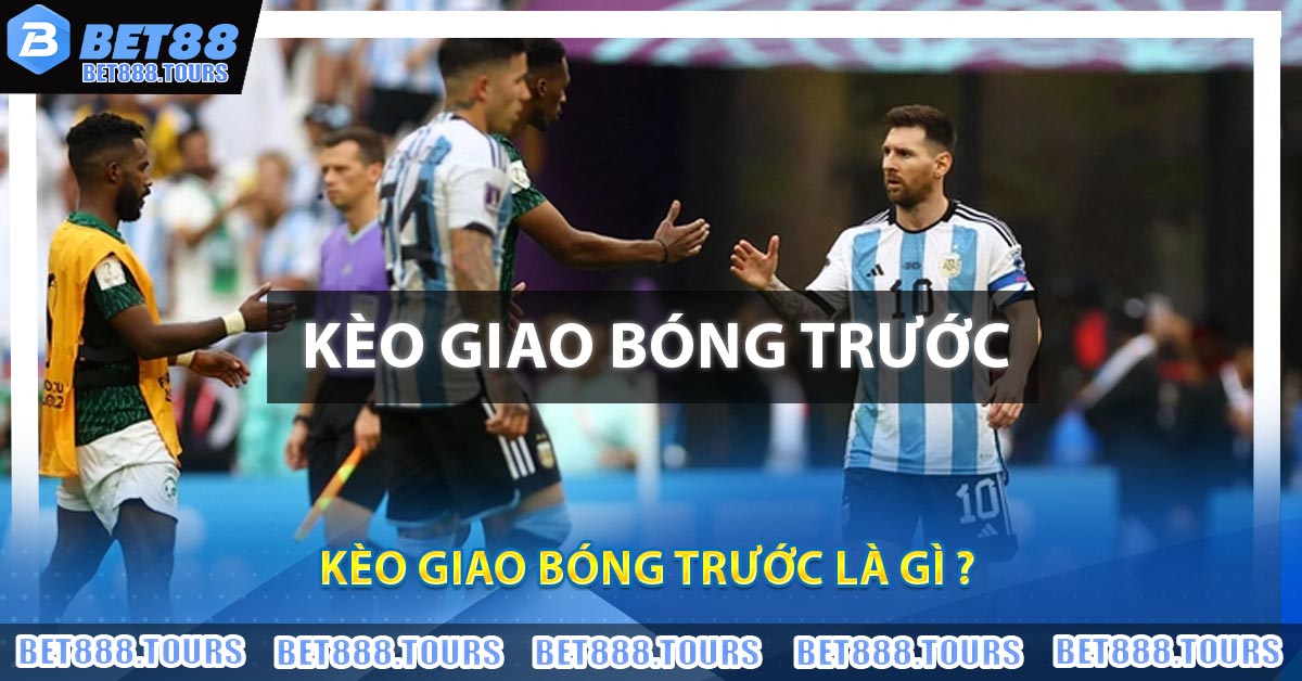 Kèo Giao Bóng Trước Là Gì ?