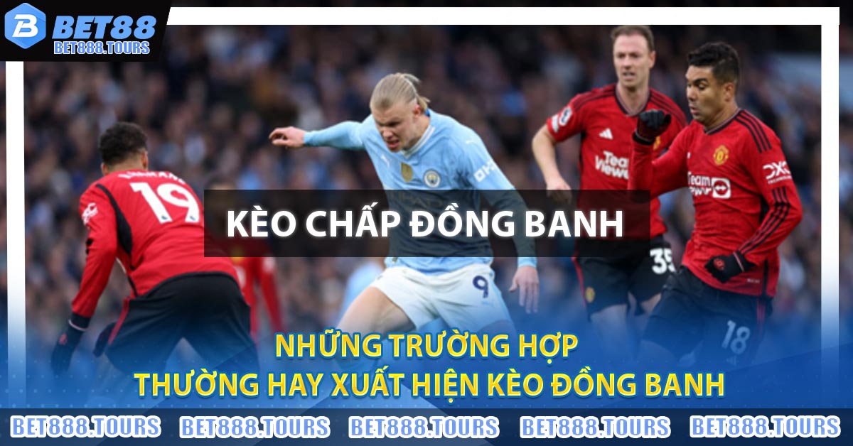 Những trường hợp thường hay xuất hiện kèo đồng banh